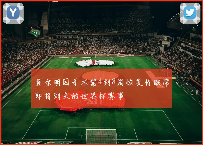 费尔明因手术需4到8周恢复将缺席即将到来的世界杯赛事