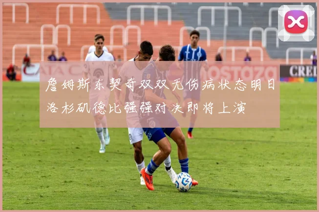 詹姆斯东契奇双双无伤病状态明日洛杉矶德比强强对决即将上演